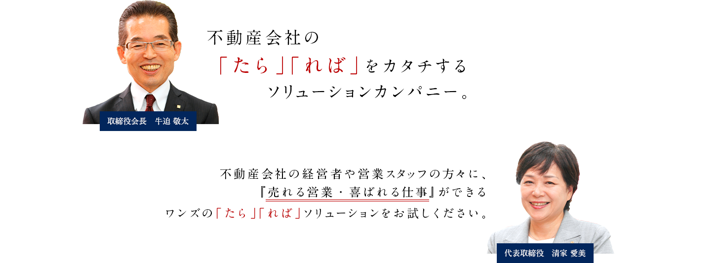 中小規模の不動産会社の「たら」「れば」を実現するソリューションカンパニー。不動産会社の経営者、営業スタッフの皆様に、『売れる営業』『喜ばれる仕事』を。当社の「たら」「れば」ソリューションをご活用ください。
